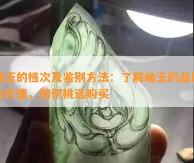 岫玉的档次及鉴别方法：了解岫玉的品质与价值，如何挑选购买