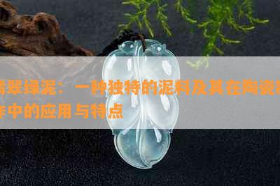 翡翠绿泥：一种独特的泥料及其在陶瓷制作中的应用与特点