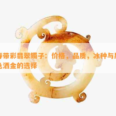 春带彩翡翠镯子：价格，品质，冰种与黑色洒金的选择