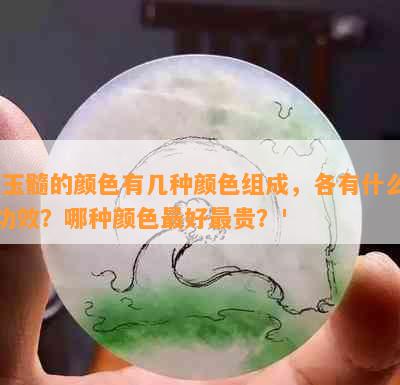 '玉髓的颜色有几种颜色组成，各有什么功效？哪种颜色更好最贵？'