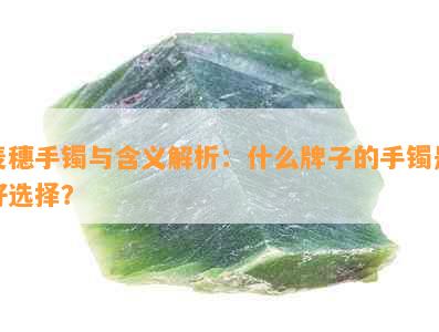 麦穗手镯与含义解析：什么牌子的手镯是好选择？