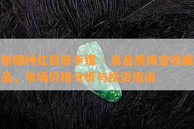 新糯种红翡翠手镯 - 高品质珠宝收藏品，市场价格分析与投资指南