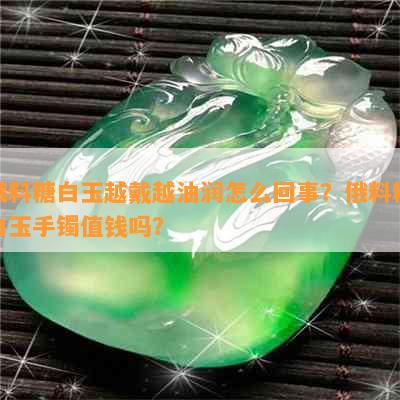 俄料糖白玉越戴越油润怎么回事？俄料糖白玉手镯值钱吗？