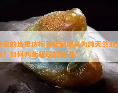 翡翠的比重达标真能确保其为纯天然翡翠吗？如何判断翡翠的真伪？