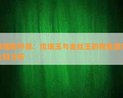 新璀璨夺目：琉璃玉与金丝玉的视觉盛宴比较分析