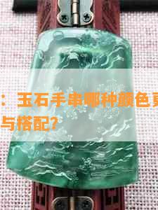 全面解答：玉石手串哪种颜色更受欢迎？如何挑选与搭配？