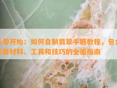 从零开始：如何自制翡翠手链教程，包含所需材料、工具和技巧的全面指南