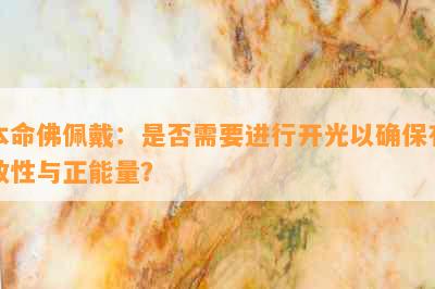 本命佛佩戴：是否需要进行开光以确保有效性与正能量？