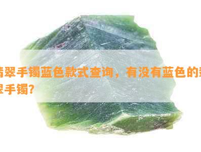 翡翠手镯蓝色款式查询，有没有蓝色的翡翠手镯？