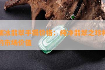 白糯冰翡翠手镯价格：纯净翡翠之珍稀佳品的市场价值