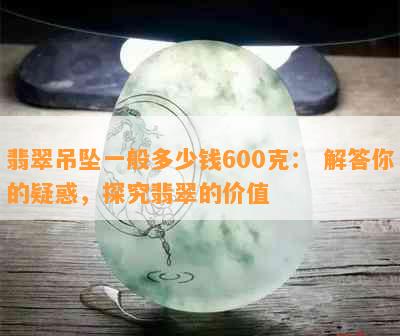 翡翠吊坠一般多少钱600克： 解答你的疑惑，探究翡翠的价值