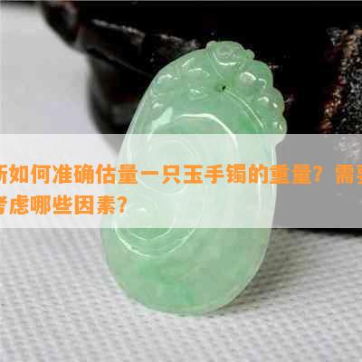 新如何准确估量一只玉手镯的重量？需要考虑哪些因素？