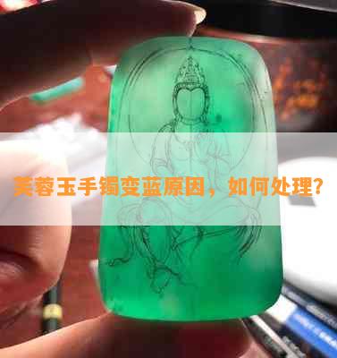 芙蓉玉手镯变蓝原因，如何处理？