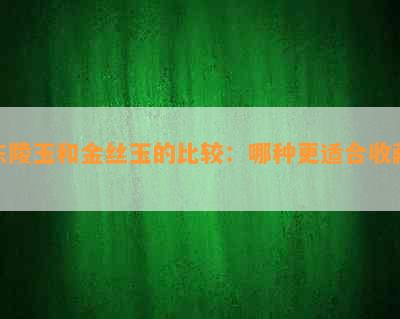 东陵玉和金丝玉的比较：哪种更适合收藏？