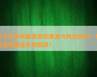 属马女孩佩戴翡翠的寓意与挑选技巧：如何选择最适合的翡翠？