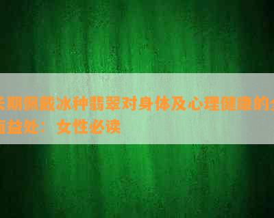 长期佩戴冰种翡翠对身体及心理健康的全面益处：女性必读