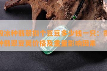 一般冰种翡翠扣个豆豆多少钱一只：探讨冰种翡翠豆荚价格及重量影响因素