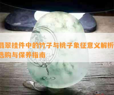 翡翠挂件中的竹子与桃子象征意义解析：选购与保养指南