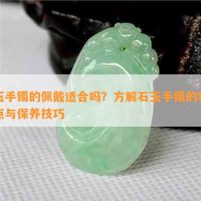 玉手镯的佩戴适合吗？方解石玉手镯的特点与保养技巧