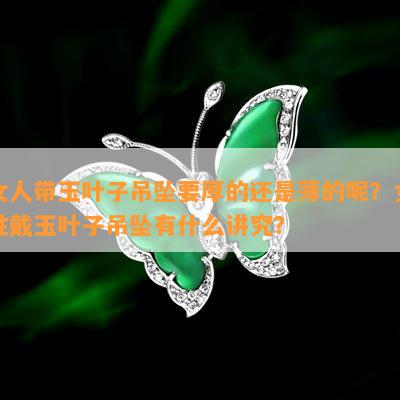 女人带玉叶子吊坠要厚的还是薄的呢？女性戴玉叶子吊坠有什么讲究？