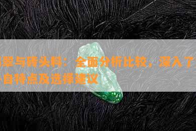 翡翠与砖头料：全面分析比较，深入了解各自特点及选择建议