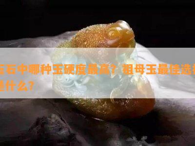 玉石中哪种玉硬度更高？祖母玉更佳选择是什么？