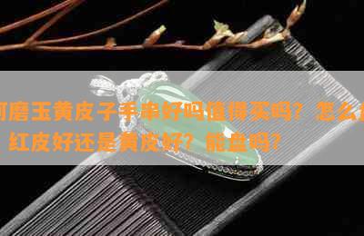 河磨玉黄皮子手串好吗值得买吗？怎么盘？红皮好还是黄皮好？能盘吗？