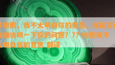 很抱歉，我不太明白你的意思。你能否再详细说明一下你的问题？??-抱歉我不太明白你的意思 翻译