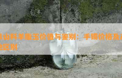 黑山料羊脂玉价值与鉴别：手镯价格及产地区别