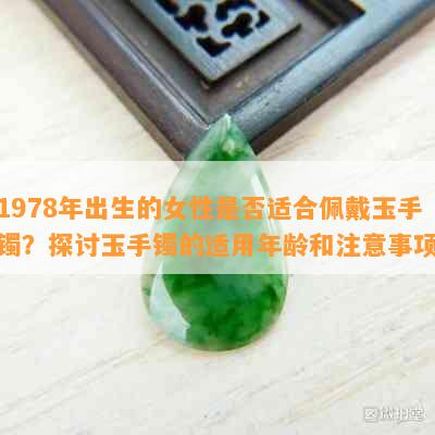 1978年出生的女性是否适合佩戴玉手镯？探讨玉手镯的适用年龄和注意事项