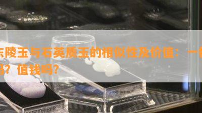 东陵玉与石英质玉的相似性及价值：一样吗？值钱吗？