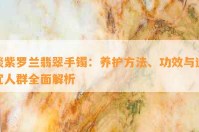 淡紫罗兰翡翠手镯：养护方法、功效与适宜人群全面解析