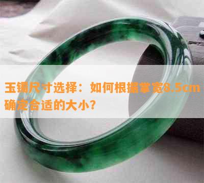 玉镯尺寸选择：如何根据掌宽8.5cm确定合适的大小？