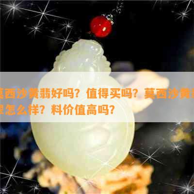 莫西沙黄翡好吗？值得买吗？莫西沙黄翡翠怎么样？料价值高吗？