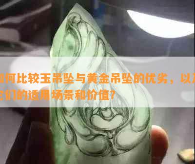 如何比较玉吊坠与黄金吊坠的优劣，以及它们的适用场景和价值？