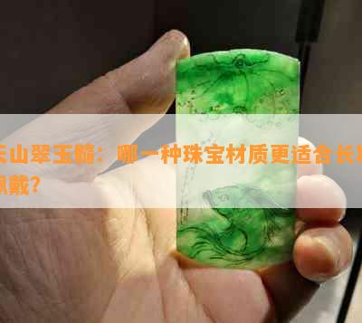 天山翠玉髓：哪一种珠宝材质更适合长期佩戴？