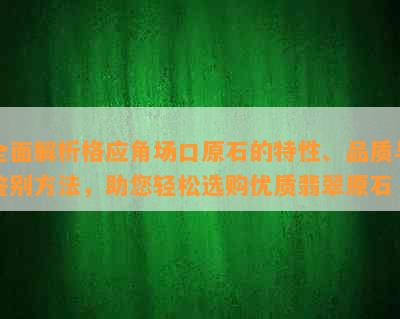 全面解析格应角场口原石的特性、品质与鉴别方法，助您轻松选购优质翡翠原石