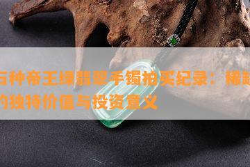 龙石种帝王绿翡翠手镯拍买纪录：稀缺珍品的独特价值与投资意义