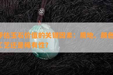 评估玉石价值的关键因素：质地、颜色、工艺还是稀有性？