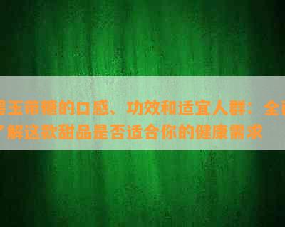 碧玉带糖的口感、功效和适宜人群：全面了解这款甜品是否适合你的健康需求