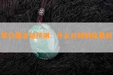 翡翠价格波动预测：什么时候购买最划算？