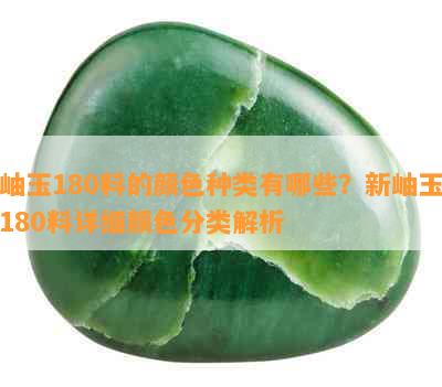 岫玉180料的颜色种类有哪些？新岫玉180料详细颜色分类解析