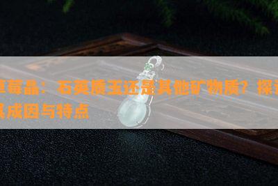 草莓晶：石英质玉还是其他矿物质？探讨其成因与特点