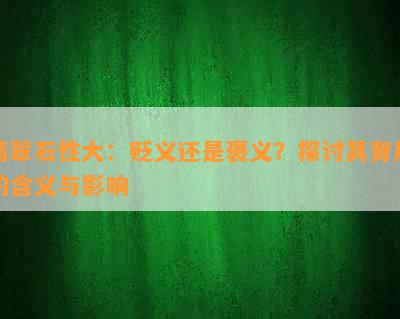 翡翠石性大：贬义还是褒义？探讨其背后的含义与影响