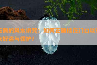 玉佩的风水讲究：如何正确挂在门口以带来好运与保护？