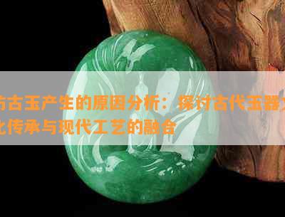 仿古玉产生的原因分析：探讨古代玉器文化传承与现代工艺的融合