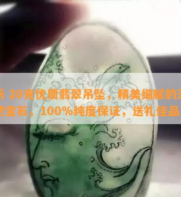 新 20克优质翡翠吊坠，精美细腻的天然宝石，100%纯度保证，送礼佳品