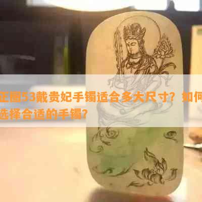 正圈53戴贵妃手镯适合多大尺寸？如何选择合适的手镯？