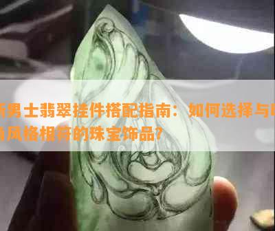 新男士翡翠挂件搭配指南：如何选择与时尚风格相符的珠宝饰品？