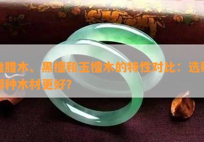 维腊木、黑檀和玉檀木的特性对比：选购哪种木材更好？